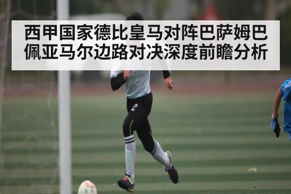 西甲国家德比皇马对阵巴萨姆巴佩亚马尔边路对决深度前瞻分析