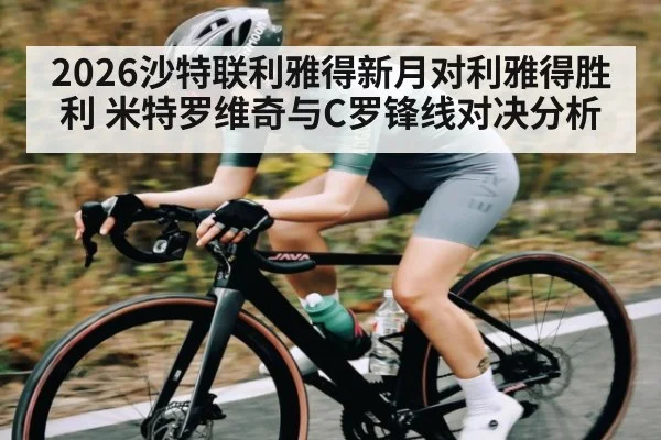 2026沙特联利雅得新月对利雅得胜利 米特罗维奇与C罗锋线对决分析